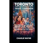 TORONTO CHRISTMAS & NEW YEAR TRAVEL COMPANION 2025-2026: Your Complete Guide with Maps, Attractions, Hotels, Restaurants, Transportation Tips, Visa Info & 7-Day Itineraries for First-Time Visitors