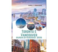 Toronto E Vancouver Guida Di Viaggio 2026: Meraviglie dello skyline, rifugi costieri sulle montagne, vita multiculturale in città, monumenti iconici ... nascoste in tutto il Canada in Nord America