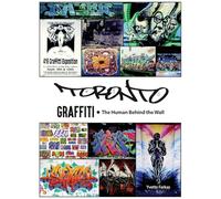 Toronto Graffiti: The Human Behind the Wall 500+ Pages of Raw Interviews, 1,000+ Photos & Sociopolitical Insight from Canada's Underground Art Scene (Coffee Table Anthology)
