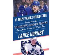 Toronto Maple Leafs: Stories from the Toronto Maple Leafs Ice, Locker Room, and Press Box