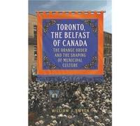Toronto the Belfast of Canada The Orange Order and the Shaping of Municipal Culture by William J Smyth William J Smyth (Auteur)