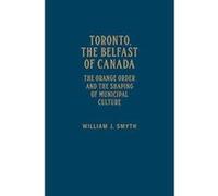 Toronto, the Belfast of Canada: The Orange Order and the Shaping of Municipal Culture - [Version Originale] Inconnu (Auteur)