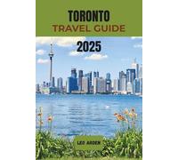 TORONTO TRAVEL GUIDE 2025: Explore Canada’s Most Diverse City with Insider Tips, Top Attractions, Local Gems & Travel Essentials