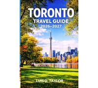 TORONTO TRAVEL GUIDE 2026-2027: Smart Itineraries, Budget-Friendly Eats, Iconic Attractions, Hidden Gems, Cultural Experiences & Insider Tips for First-Time Visitors