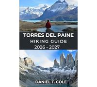 TORRES DEL PAINE HIKING GUIDE 2026 - 2027: Epic Trails, Patagonian Wilderness, and a Complete Guide to Hiking Chile’s Most Iconic National Park