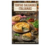 Tortas Salgadas Italianas: Receitas para Todas as Ocasiões: Descubra a arte das tortas salgadas italianas com receitas saborosas e versáteis