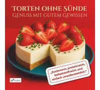 Torten ohne Sünde - Genuss mit gutem Gewissen: Zuckerarm, proteinreich, ballaststoffreich und einfach unwiderstehlich