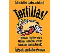 Tortillas!/75 Quick and Easy Ways to Turn Simple Tortillas into Healthy Snacks and Mealtime Feastsilla into Mealtime Magic Barbara Swanson, Pat Sparks (Auteur)