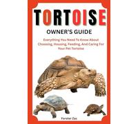 TORTOISE OWNER’S GUIDE: Everything You Need To Know About Choosing, Housing, Feeding, And Caring For Your Pet Tortoise