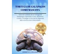 TORTUGA DE GALÁPAGOS COMO MASCOTA: Guía de Cuidado de la Tortuga de Galápagos: Aprende a Criar, Alimentar, Cuidar y Proteger a Uno de los Gigantes Más Icónicos de la Naturaleza.