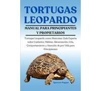 TORTUGAS LEOPARDO: Tortugas Leopardo como Mascotas: Guía Experta sobre Cuidados, Hábitat, Alimentación, Cría, Comportamiento y Atención de por Vida para Principiantes