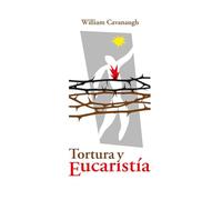 Tortura y Eucaristía: Teología, política y el cuerpo de Cristo
