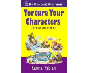 Torture Your Characters for Fun and Plot-Fit: How to Create Conflict, Momentum, Emotional Investment, and Story Cohesion