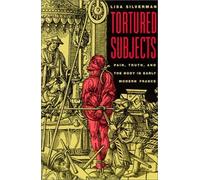 Tortured Subjects : Pain, Truth, And The Body In Early Modern France