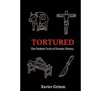 TORTURED:: The Darkest Tools of Human History,True Stories of Historical Torture and Execution Devices from the Ancient World to the Inquisition Era