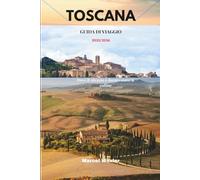 TOSCANA GUIDA DI VIAGGIO 2025/2026: Dove il silenzio è dorato come le colline
