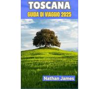 Toscana GUIDA DI VIAGGIO 2025: Viaggi attraverso villaggi tranquilli, valli ricoperte di vigneti e il battito del cuore della vita italiana