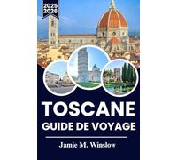 TOSCANE Guide de voyage 2025-2026: Explorez les vignobles, la campagne vallonnée et les villages historiques avec des informations pratiques pour des aventures inoubliables