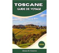 TOSCANE GUIDE DE VOYAGE 2026: Hébergements, transports et priorités de visite dans le Chianti, le Val d’Orcia et les principales villes pour une planification structurée?