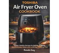 Toshiba Air Fryer Oven Cookbook: Crispy, Healthy Recipes for Baking, Roasting, and Everyday Meals with a 28-Day Cooking Plan