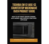 TOSHIBA EM131A5C-SS COUNTERTOP MICROWAVE OVEN PRODUCT GUIDE: HOW TO USE SMART SENSOR COOKING, AUTO MENUS, AND EVERYDAY FUNCTIONS WITH EASE