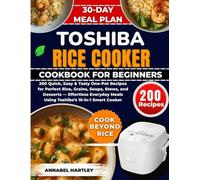 Toshiba Rice Cooker Cookbook for Beginners: 200 Quick, Easy & Tasty One-Pot Recipes for Perfect Rice, Grains, Soups, Stews, and Desserts - Effortless ... Meals Using Toshiba’s 15-in-1 Smart Cooker