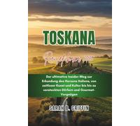 TOSKANA REISEFÜHRER 2025: Der ultimative Insider-Weg zur Erkundung des Herzens Italiens, von zeitloser Kunst und Kultur bis hin zu versteckten Dörfern und Gourmet-Vergnügen