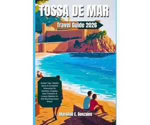 TOSSA DE MAR TRAVEL GUIDE 2026: Insider Tips, Hidden Gems & Complete Itineraries for Families, Couples, Solo Travelers & Luxury Seekers on the Stunning Costa Brava