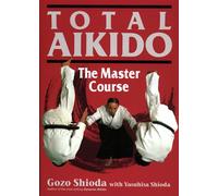 Gozo Shioda – Total Aikido: The Master Course – Relié