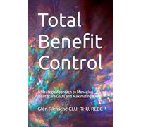 Total Benefit Control: A Strategic Approach to Managing Healthcare Costs and Maximizing Value