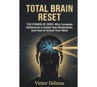 Total brain reset: THE POWER OF ZERO: Why Complete Abstinence is Easier than Moderation, and How to Unlock Your Mind