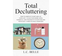 TOTAL DECLUTTERING: HOW TO SIMPLIFY EVERY AREA OF YOUR LIFE - CLEAR YOUR HOME, MIND, SCHEDULE, AND FINANCES IN 30 DAYS OR LESS WITH EASY 15 - MINUTE DAILY EXERCISES