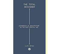 Total Designer: Authorship In The Architecture Of The Postdigital Age