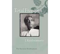 Total Freedom: The Essential Krishnamurti - A Spiritual Guide for Independent Seekers on Meditation, Truth, and Peace
