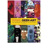 Total Geek-Art - Une Anthologie Artistique De La Pop Culture