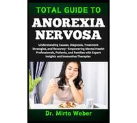 TOTAL GUIDE TO ANOREXIA NERVOSA: Understanding Causes, Diagnosis, Treatment Strategies, and Recovery-Empowering Mental Health Professionals, Patients, ... with Expert Insights and Innovative Therapies