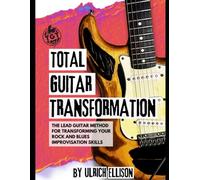 Total Guitar Transformation: The Lead Guitar Method for Transforming Your Rock and Blues Improvisation