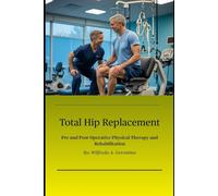 Total Hip Replacement: Pre and Post-Operative Physical Therapy and Rehabilitation