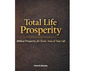 Total Life Prosperity: Biblical Prosperity For Every Area of Your Life