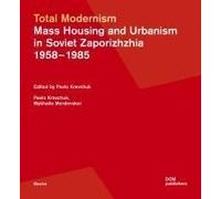 Total Modernism. Mass Housing And Urbanism In Soviet Zaporizhzhia
