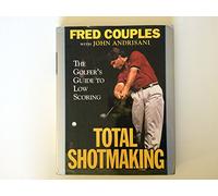 Total Shotmaking: The Golfer's Guide to Low Scoring