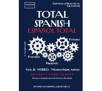 TOTAL SPANISH / ESPAÑOL TOTAL. Vol II.: VERBO - Modo Indicativo: SPANISH VERB TENSES Book & Workbook: Essential & Practical Grammar for English Speakers with Explanations, Exercises & Solutions