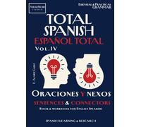 Total Spanish - Español Total. Vol.IV: ORACIONES y NEXOS - Sentences and Connectors: Book & Workbook: Essential & Practical Grammar for English Speakers with Explanations, Exercises & Solutions
