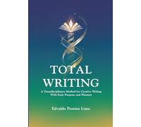 TOTAL WRITING: A Transdisciplinary Method for Creative Writing With Soul, Purpose, and Pleasure