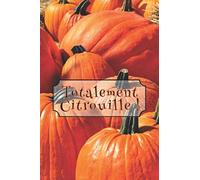 TOTALEMENT CITROUILLE !: RECETTES À ÉCRIRE SOI-MÊME (Index pour 101 recettes + fiches pour listes d’épicerie, bibliographie et sites Web préférés) (Format pratique 6 x 9)