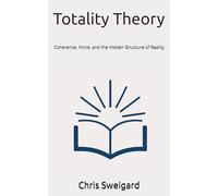 Totality Theory: Coherence, Force, and the Hidden Structure of Reality