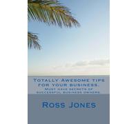Totally Awesome Tips for your business.: Must have secrets of successful business owners.