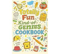 Totally fun, Kind-of-Genius Cookbook: 50+ Easy Recipes for Kids to Cook, Create, and Eat With a Little Help or All on Their Own