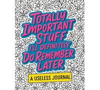 Totally Important Stuff I'll Definitely Do Remember Later: A Useless Journal for Random Thoughts, Questionable Plans, and Totally Not Important Stuff ... for Friends, Coworkers, and Lazy Overthinkers