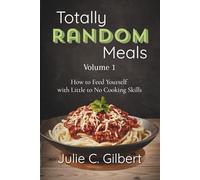 Totally Random Meals Volume 1: How to Feed Yourself with Little to No Cooking Skills